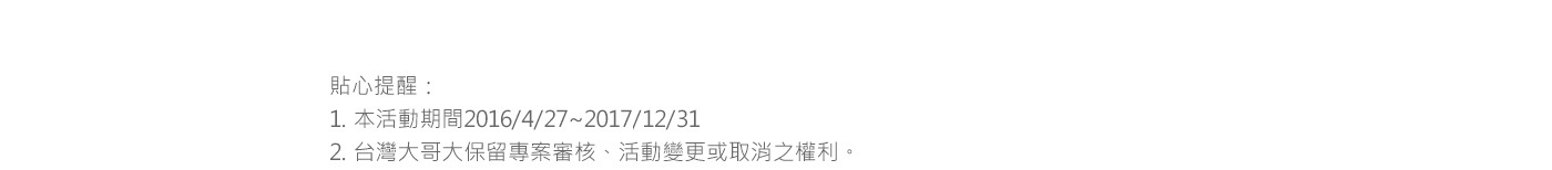 貼心提醒：
1. 本活動期間2017/01/01~2018/12/31。
2. 台灣大哥大保留專案審核、活動變更或取消之權利。